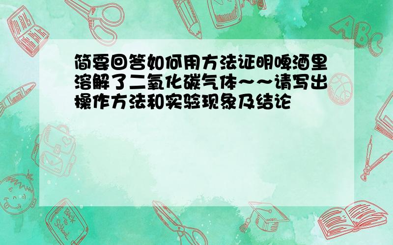 简要回答如何用方法证明啤酒里溶解了二氧化碳气体～～请写出操作方法和实验现象及结论