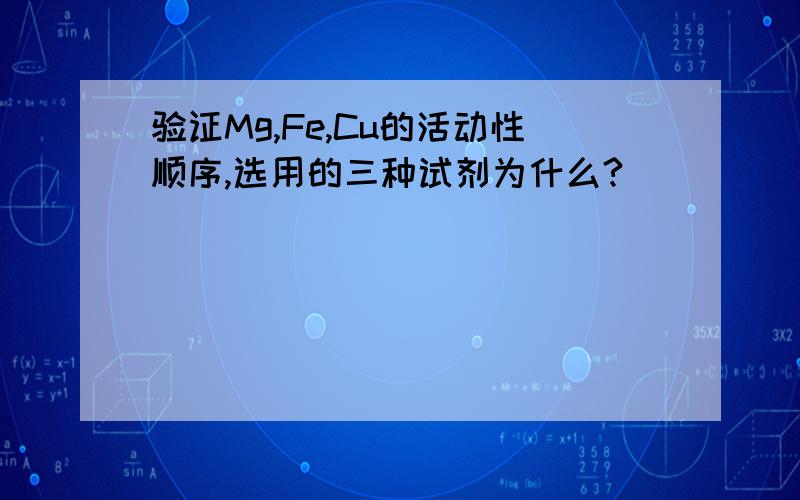 验证Mg,Fe,Cu的活动性顺序,选用的三种试剂为什么?