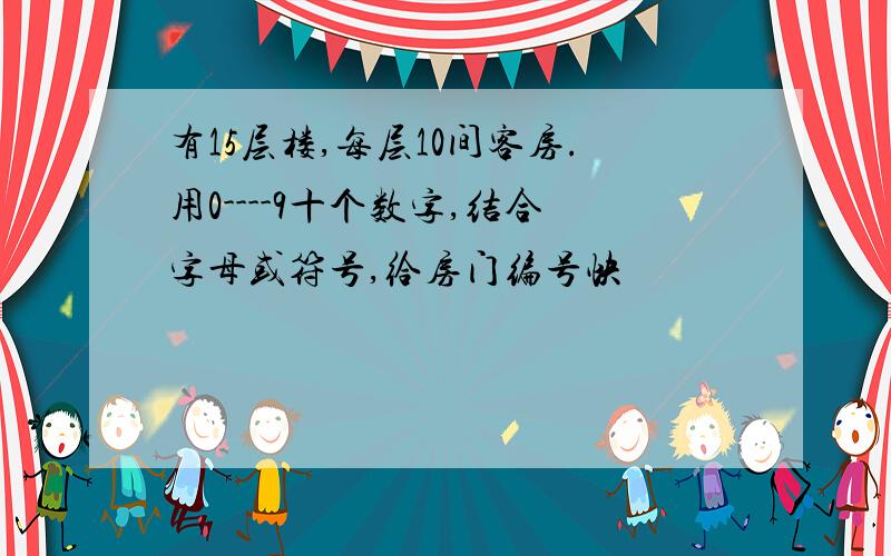 有15层楼,每层10间客房.用0----9十个数字,结合字母或符号,给房门编号快