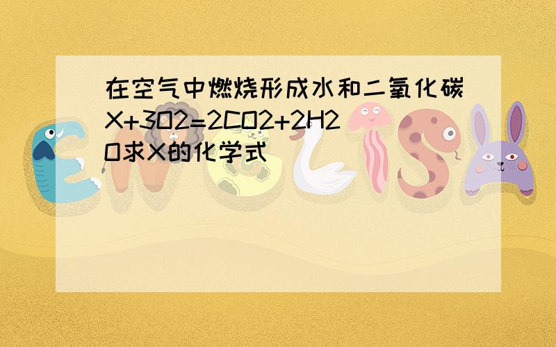 在空气中燃烧形成水和二氧化碳X+3O2=2CO2+2H2O求X的化学式