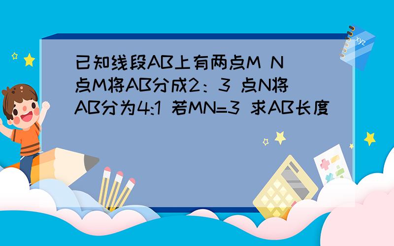 已知线段AB上有两点M N 点M将AB分成2：3 点N将AB分为4:1 若MN=3 求AB长度