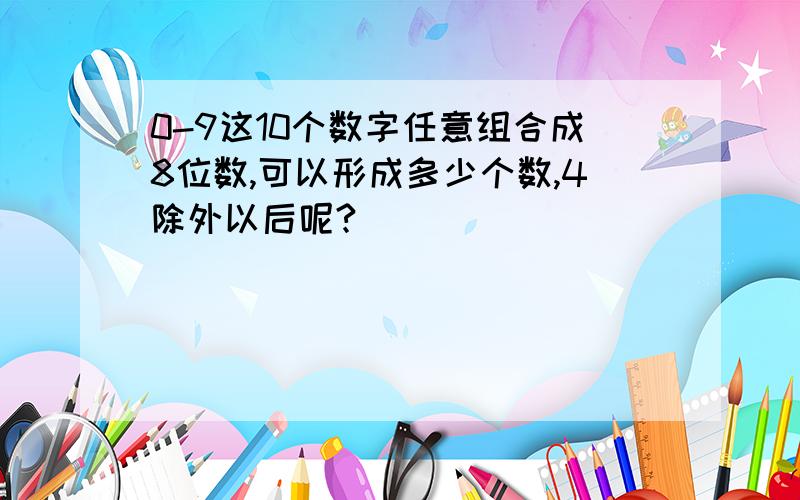 0-9这10个数字任意组合成8位数,可以形成多少个数,4除外以后呢?