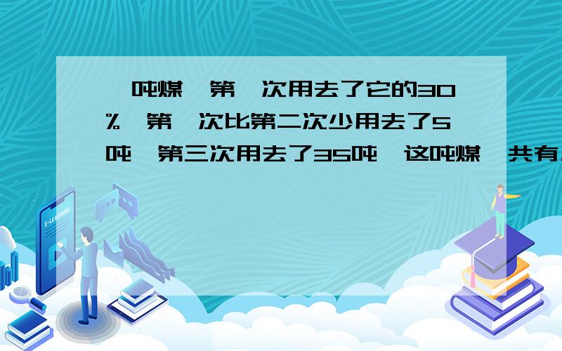 一吨煤,第一次用去了它的30%,第一次比第二次少用去了5吨,第三次用去了35吨,这吨煤一共有几吨?