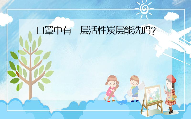 口罩中有一层活性炭层能洗吗?