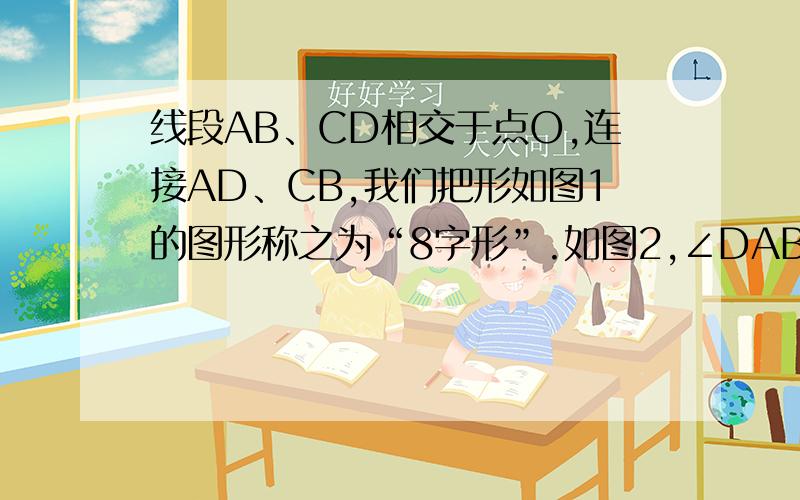 线段AB、CD相交于点O,连接AD、CB,我们把形如图1的图形称之为“8字形”.如图2,∠DAB和∠BCD的平分线AP和CP相交于点P,并且与CD、AB分别相交于M、N（3）在图2中,若∠D=40,∠P=30,试求∠B的度数；（4）