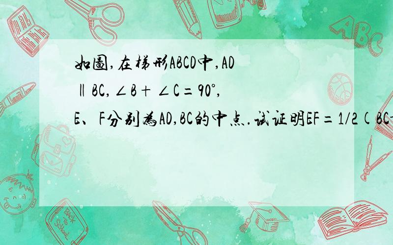 如图,在梯形ABCD中,AD‖BC,∠B+∠C=90°,E、F分别为AD,BC的中点.试证明EF=1/2(BC-AD).粗糙的字母是“A”。