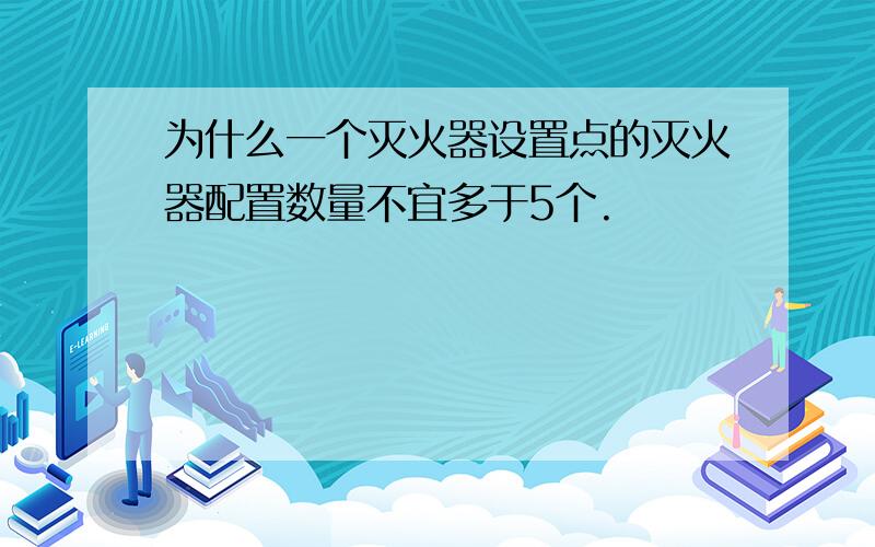 为什么一个灭火器设置点的灭火器配置数量不宜多于5个.