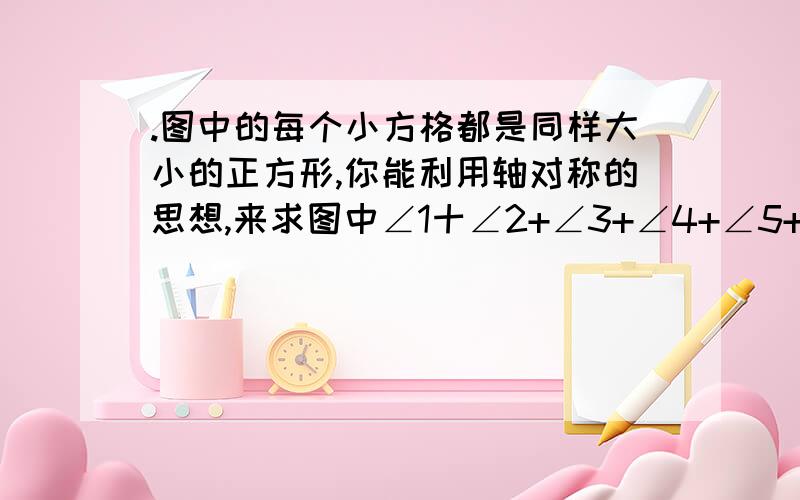 .图中的每个小方格都是同样大小的正方形,你能利用轴对称的思想,来求图中∠1十∠2+∠3+∠4+∠5+∠6+∠7+∠8十∠9的度数吗?第22题为什么加起来等于90°