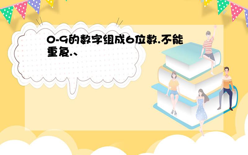 0-9的数字组成6位数.不能重复.、