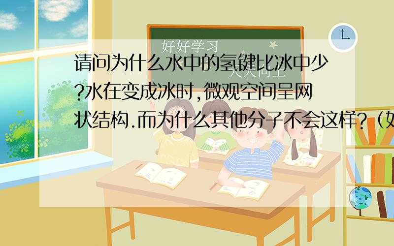 请问为什么水中的氢键比冰中少?水在变成冰时,微观空间呈网状结构.而为什么其他分子不会这样?（如CO2）