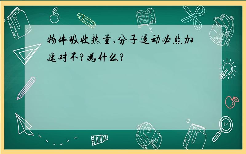 物体吸收热量,分子运动必然加速对不?为什么?