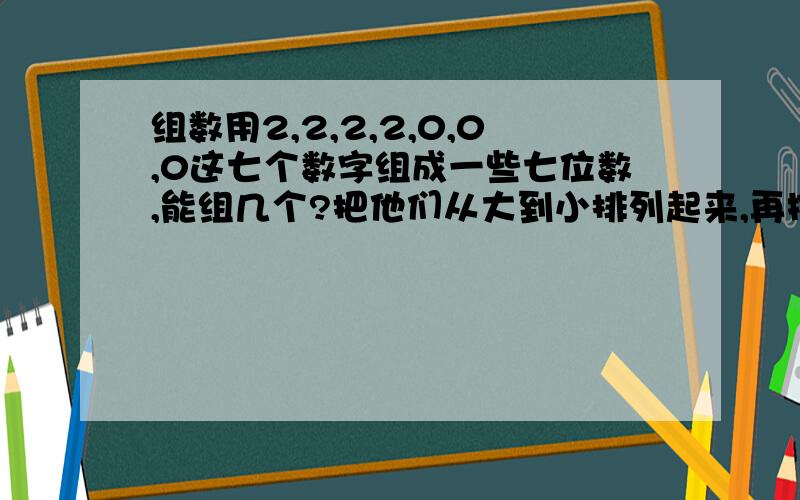 组数用2,2,2,2,0,0,0这七个数字组成一些七位数,能组几个?把他们从大到小排列起来,再按“0”有没有读出