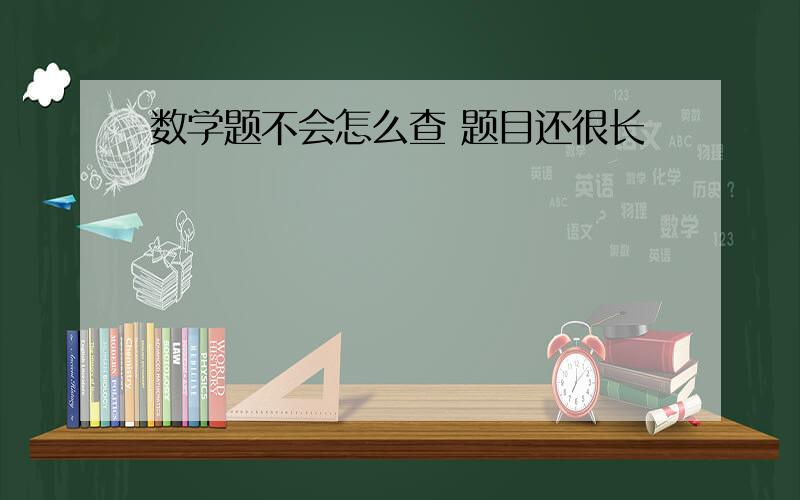 数学题不会怎么查 题目还很长