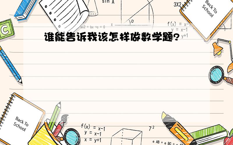 谁能告诉我该怎样做数学题?