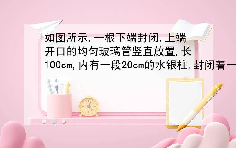 如图所示,一根下端封闭,上端开口的均匀玻璃管竖直放置,长100cm,内有一段20cm的水银柱,封闭着一段长为60cm的空气柱,此时温度为300T,问试管内气体温度至少上升到多少时,水银柱方能从试管中全