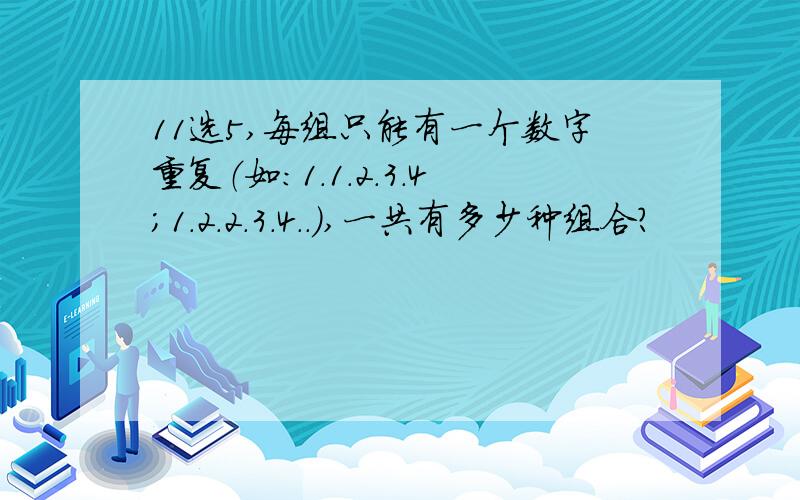 11选5,每组只能有一个数字重复（如：1.1.2.3.4；1.2.2.3.4..）,一共有多少种组合?