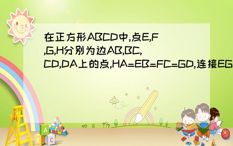 在正方形ABCD中,点E,F,G,H分别为边AB,BC,CD,DA上的点,HA=EB=FC=GD,连接EG,FH,交点为O.（1）如图,连接EF,FG,GH,HE,试判断四边形EFCH的形状,并证明你的结论.