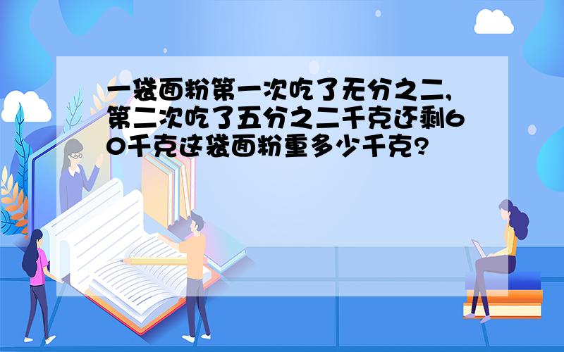 一袋面粉第一次吃了无分之二,第二次吃了五分之二千克还剩60千克这袋面粉重多少千克?