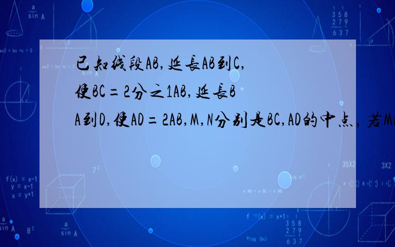 已知线段AB,延长AB到C,使BC=2分之1AB,延长BA到D,使AD=2AB,M,N分别是BC,AD的中点，若MN=18cm,则AB的长为（）