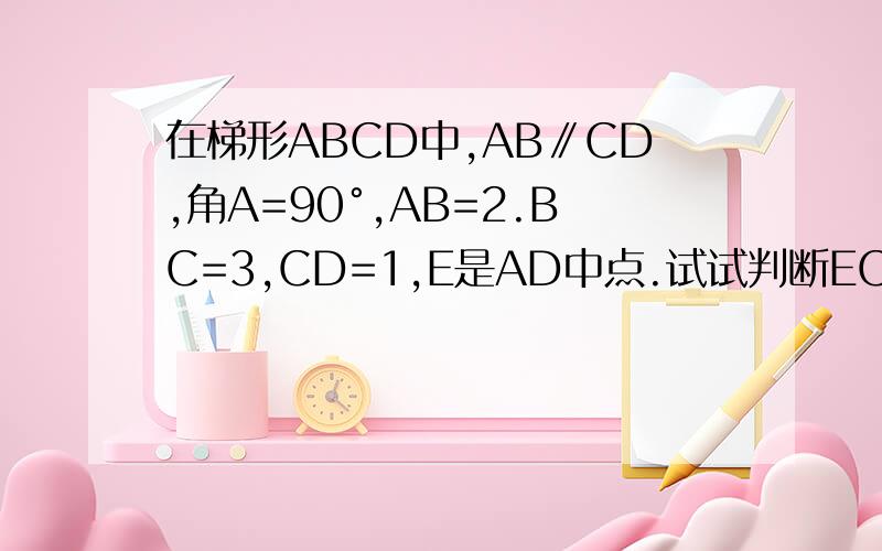 在梯形ABCD中,AB∥CD,角A=90°,AB=2.BC=3,CD=1,E是AD中点.试试判断EC与EB的位置关系,如图。