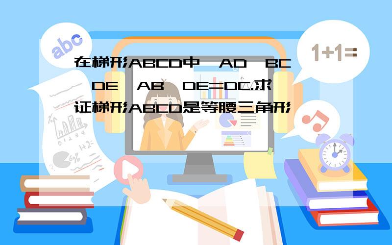 在梯形ABCD中,AD∥BC,DE∥AB,DE=DC.求证梯形ABCD是等腰三角形