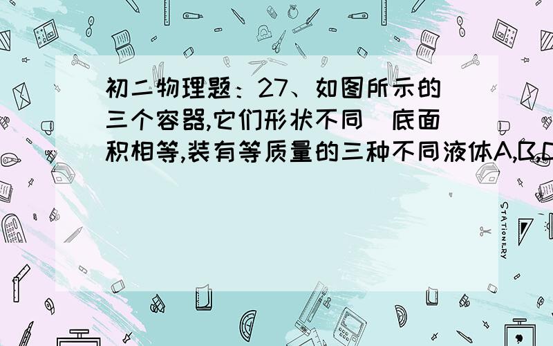 初二物理题：27、如图所示的三个容器,它们形状不同．底面积相等,装有等质量的三种不同液体A,B,C,容器内液面高度相同,则三个容器中液体的密度大小关系正确的是（　　）A．ρ甲＞ρ乙＞ρ