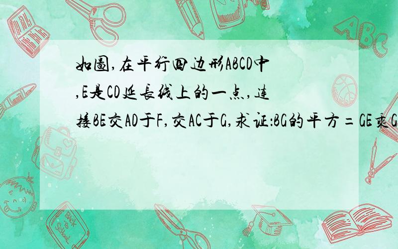 如图,在平行四边形ABCD中,E是CD延长线上的一点,连接BE交AD于F,交AC于G,求证：BG的平方=GE乘GF