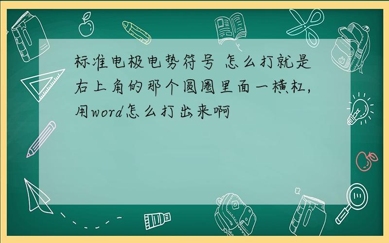 标准电极电势符号 怎么打就是右上角的那个圆圈里面一横杠,用word怎么打出来啊