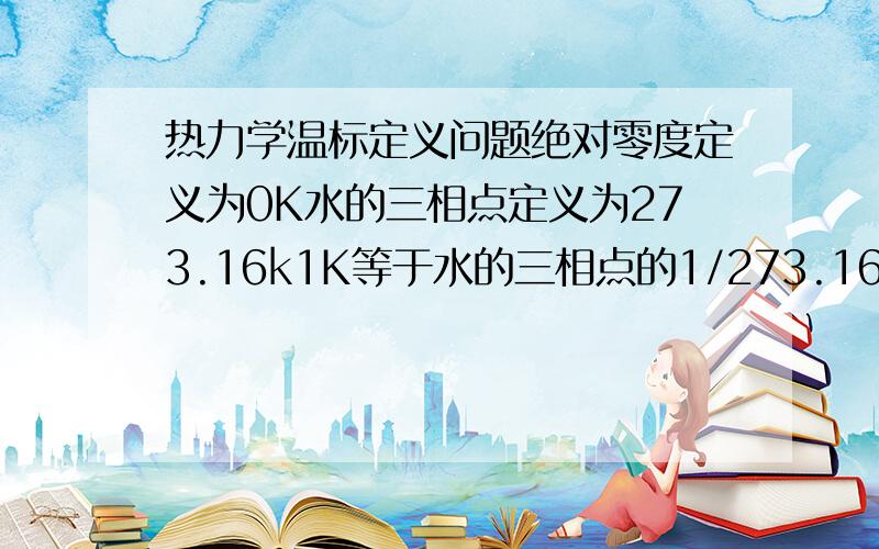 热力学温标定义问题绝对零度定义为0K水的三相点定义为273.16k1K等于水的三相点的1/273.16那么t=T－273.15里面的273.15怎么来的?为什么不是t=T－273.16别告诉我是水的冰点,水的冰点不等于0°C（273.15