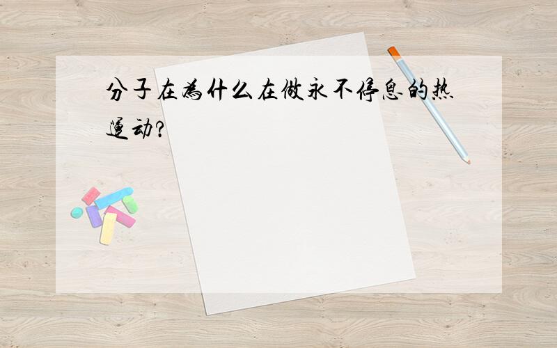 分子在为什么在做永不停息的热运动?