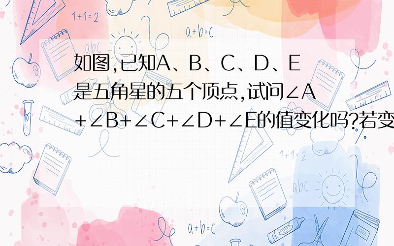 如图,已知A、B、C、D、E是五角星的五个顶点,试问∠A+∠B+∠C+∠D+∠E的值变化吗?若变化,请说明理由