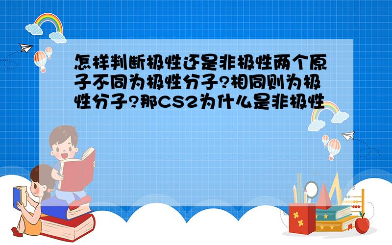 怎样判断极性还是非极性两个原子不同为极性分子?相同则为极性分子?那CS2为什么是非极性