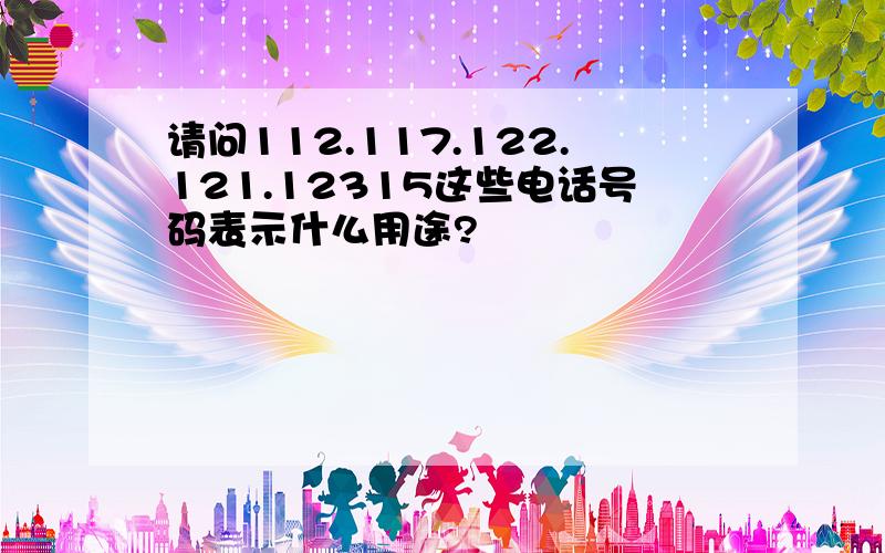 请问112.117.122.121.12315这些电话号码表示什么用途?