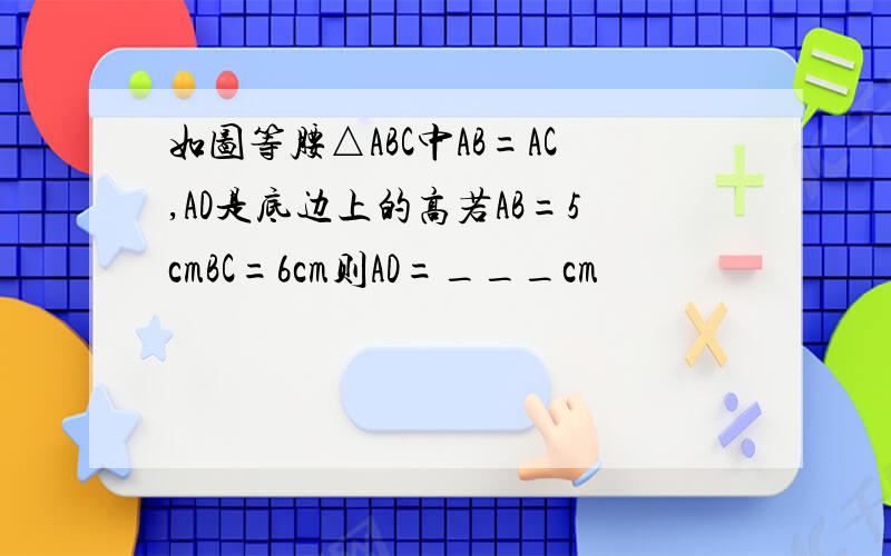 如图等腰△ABC中AB=AC,AD是底边上的高若AB=5cmBC=6cm则AD=___cm