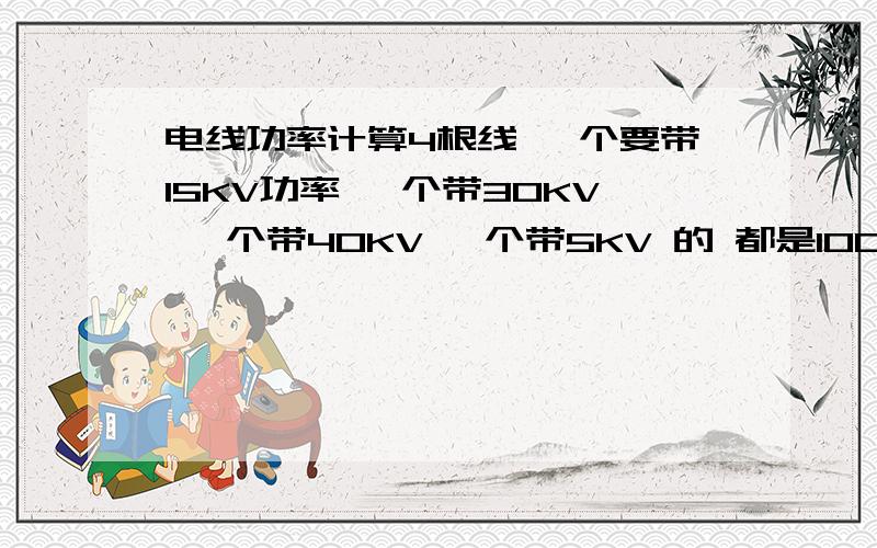 电线功率计算4根线 一个要带15KV功率 一个带30KV 一个带40KV 一个带5KV 的 都是100米左右 然后温度在零下20度 用的铁管子穿的线 各需要多粗的线