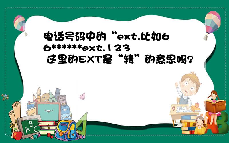 电话号码中的“ext.比如66******ext.123 这里的EXT是“转”的意思吗?