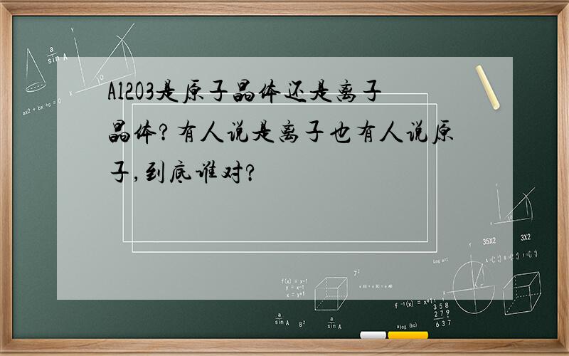 Al2O3是原子晶体还是离子晶体?有人说是离子也有人说原子,到底谁对?