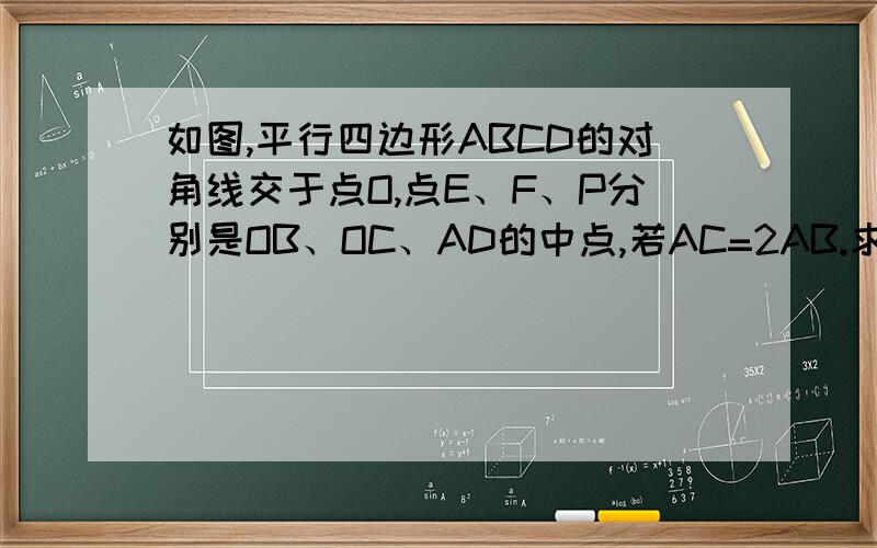 如图,平行四边形ABCD的对角线交于点O,点E、F、P分别是OB、OC、AD的中点,若AC=2AB.求证：EP=EF.