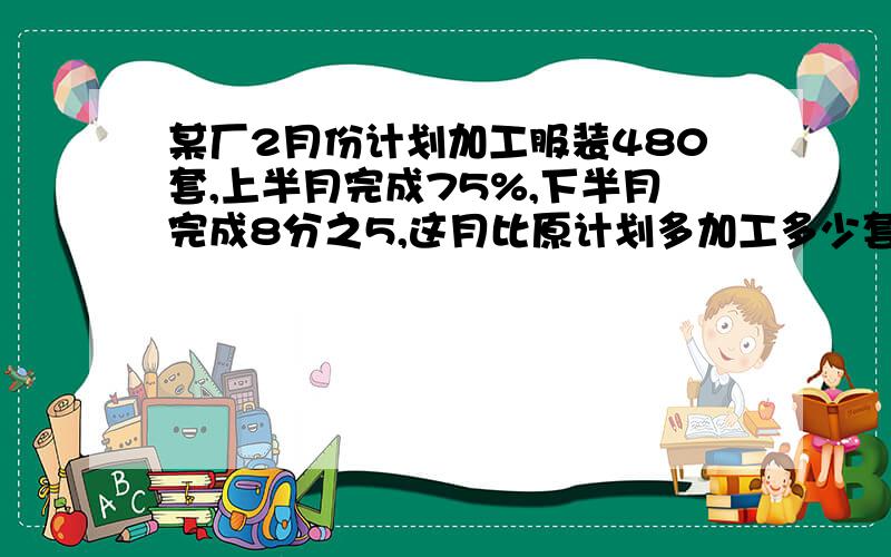 某厂2月份计划加工服装480套,上半月完成75%,下半月完成8分之5,这月比原计划多加工多少套?