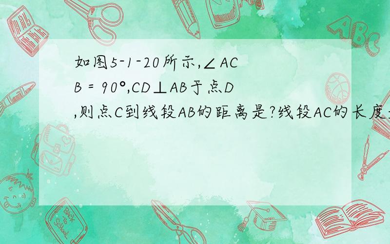 如图5-1-20所示,∠ACB＝90°,CD⊥AB于点D,则点C到线段AB的距离是?线段AC的长度是点A到线段?的距离,点B到AC的距离是?