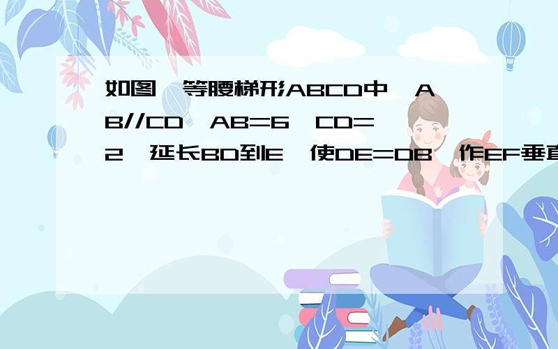 如图,等腰梯形ABCD中,AB//CD,AB=6,CD=2,延长BD到E,使DE=DB,作EF垂直BA的延长线于F,求AF的长.