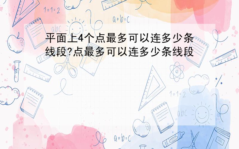 平面上4个点最多可以连多少条线段?点最多可以连多少条线段