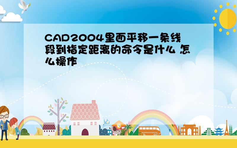 CAD2004里面平移一条线段到指定距离的命令是什么 怎么操作