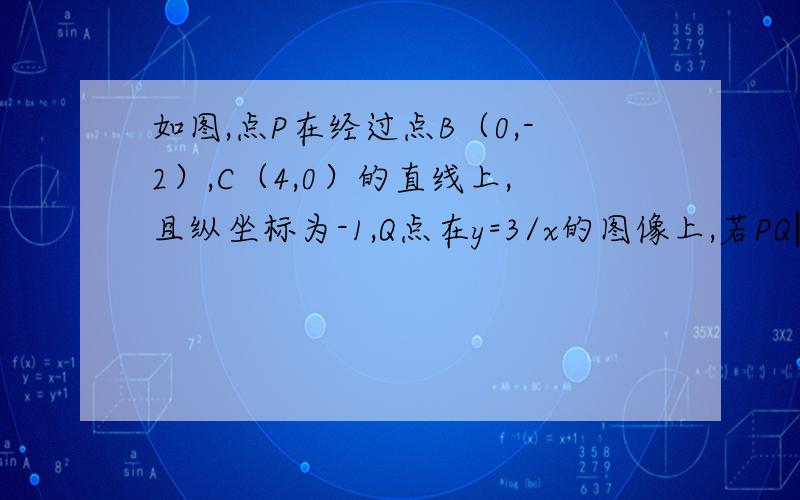 如图,点P在经过点B（0,-2）,C（4,0）的直线上,且纵坐标为-1,Q点在y=3/x的图像上,若PQ‖y轴,求Q点坐标