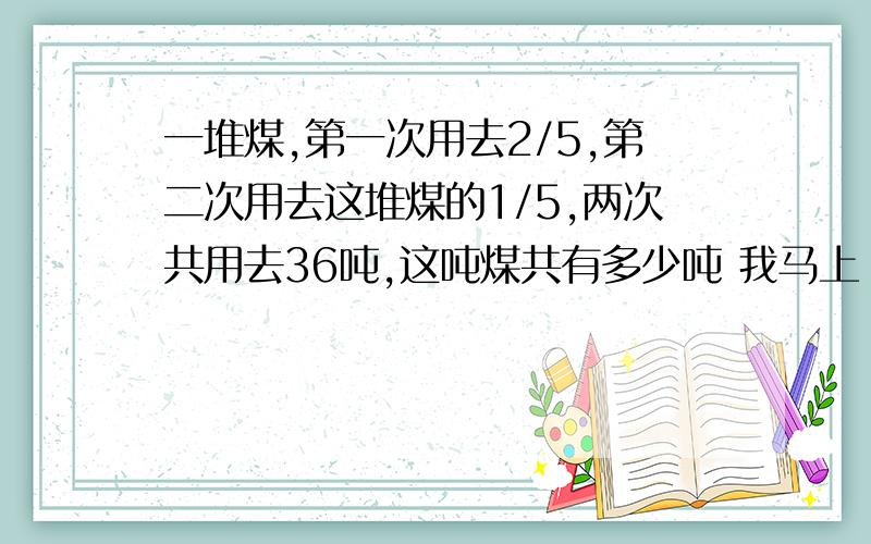 一堆煤,第一次用去2/5,第二次用去这堆煤的1/5,两次共用去36吨,这吨煤共有多少吨 我马上