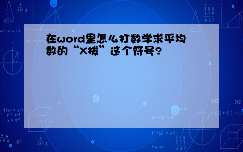 在word里怎么打数学求平均数的“X拔”这个符号?