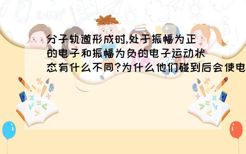 分子轨道形成时,处于振幅为正的电子和振幅为负的电子运动状态有什么不同?为什么他们碰到后会使电子出现的概率发生变化?