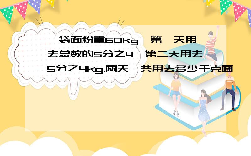 一袋面粉重60kg,第一天用去总数的5分之4,第二天用去5分之4kg.两天一共用去多少千克面