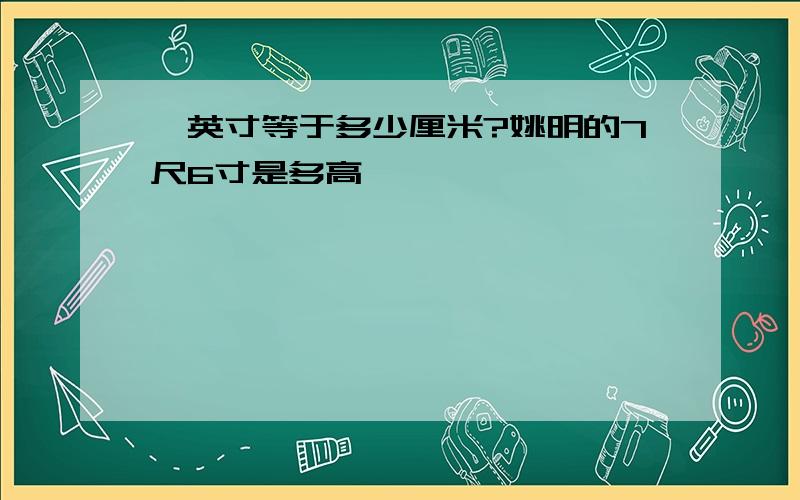 一英寸等于多少厘米?姚明的7尺6寸是多高