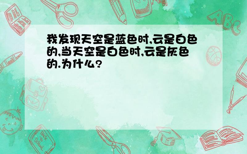 我发现天空是蓝色时,云是白色的,当天空是白色时,云是灰色的.为什么?